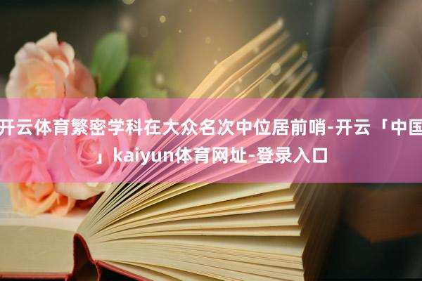 开云体育繁密学科在大众名次中位居前哨-开云「中国」kaiyun体育网址-登录入口