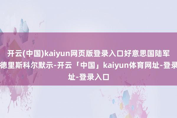 开云(中国)kaiyun网页版登录入口好意思国陆军部长德里斯科尔默示-开云「中国」kaiyun体育网址-登录入口