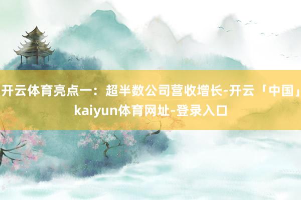 开云体育亮点一：超半数公司营收增长-开云「中国」kaiyun体育网址-登录入口