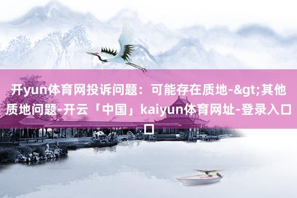开yun体育网投诉问题：可能存在质地->其他质地问题-开云「中国」kaiyun体育网址-登录入口
