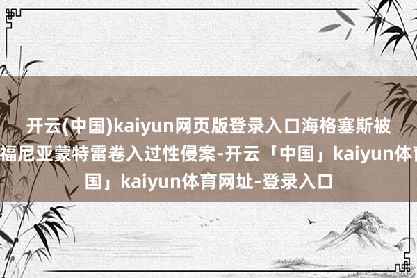 开云(中国)kaiyun网页版登录入口海格塞斯被爆七年前在加利福尼亚蒙特雷卷入过性侵案-开云「中国」kaiyun体育网址-登录入口