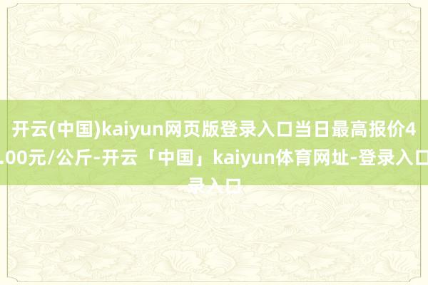 开云(中国)kaiyun网页版登录入口当日最高报价4.00元/公斤-开云「中国」kaiyun体育网址-登录入口