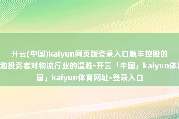 开云(中国)kaiyun网页版登录入口顺丰控股的这一动作可能激勉投资者对物流行业的温雅-开云「中国」kaiyun体育网址-登录入口