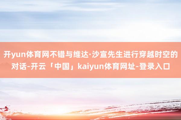 开yun体育网不错与维达·沙宣先生进行穿越时空的对话-开云「中国」kaiyun体育网址-登录入口