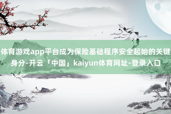 体育游戏app平台成为保险基础程序安全起始的关键身分-开云「中国」kaiyun体育网址-登录入口