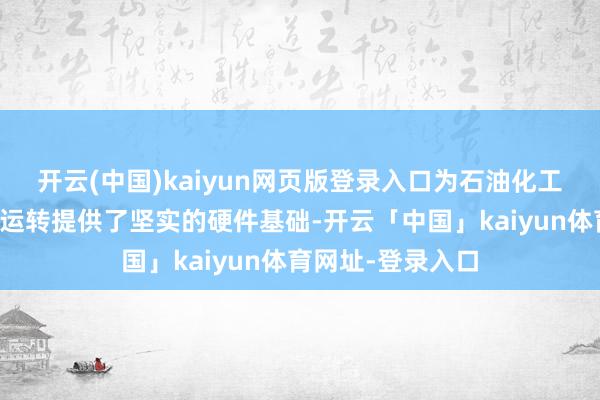 开云(中国)kaiyun网页版登录入口为石油化工出产的相连赋闲运转提供了坚实的硬件基础-开云「中国」kaiyun体育网址-登录入口