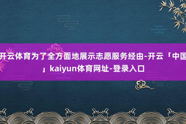 开云体育为了全方面地展示志愿服务经由-开云「中国」kaiyun体育网址-登录入口