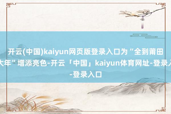 开云(中国)kaiyun网页版登录入口为“全到莆田过大年”增添亮色-开云「中国」kaiyun体育网址-登录入口