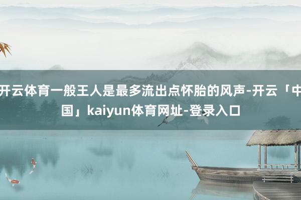开云体育一般王人是最多流出点怀胎的风声-开云「中国」kaiyun体育网址-登录入口
