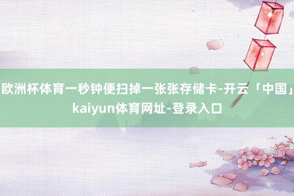 欧洲杯体育一秒钟便扫掉一张张存储卡-开云「中国」kaiyun体育网址-登录入口