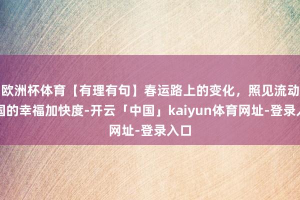 欧洲杯体育【有理有句】春运路上的变化，照见流动中国的幸福加快度-开云「中国」kaiyun体育网址-登录入口