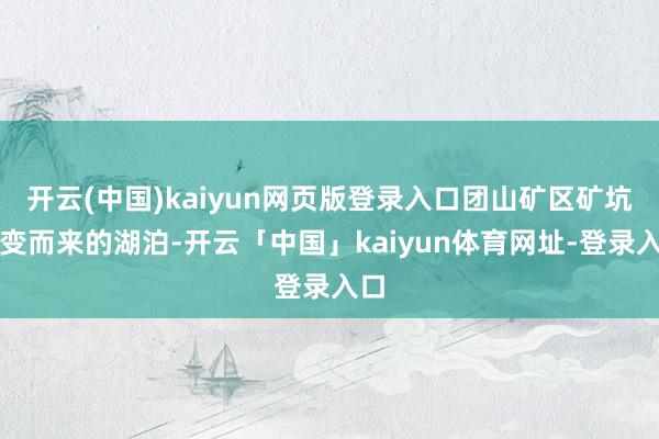 开云(中国)kaiyun网页版登录入口团山矿区矿坑演变而来的湖泊-开云「中国」kaiyun体育网址-登录入口