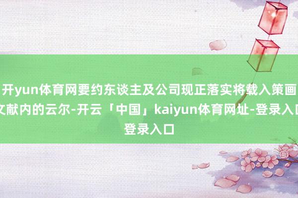 开yun体育网要约东谈主及公司现正落实将载入策画文献内的云尔-开云「中国」kaiyun体育网址-登录入口