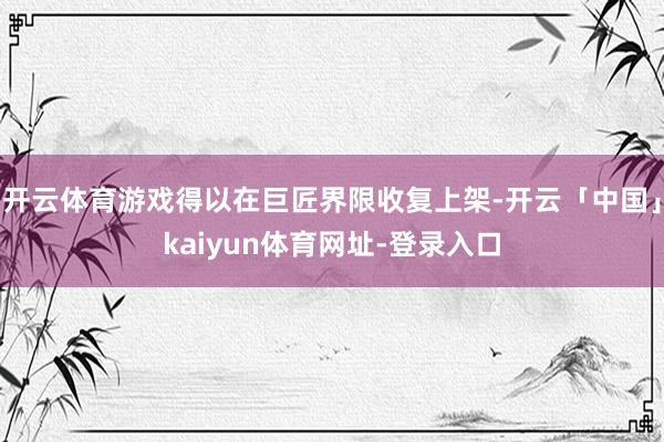 开云体育游戏得以在巨匠界限收复上架-开云「中国」kaiyun体育网址-登录入口