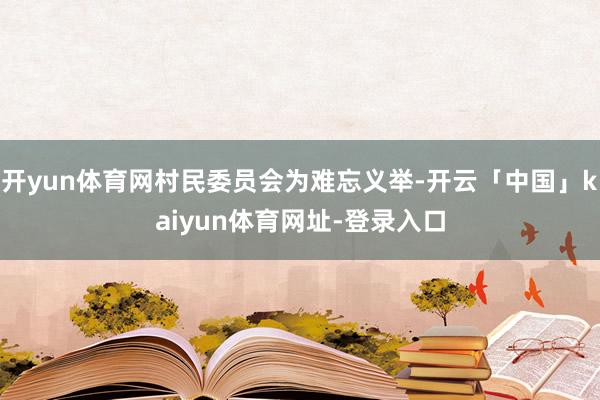 开yun体育网村民委员会为难忘义举-开云「中国」kaiyun体育网址-登录入口