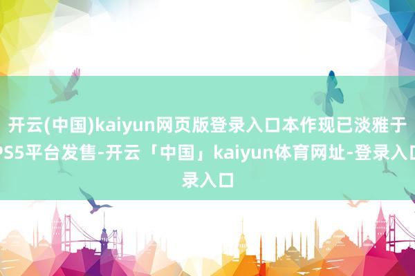 开云(中国)kaiyun网页版登录入口本作现已淡雅于PS5平台发售-开云「中国」kaiyun体育网址-登录入口