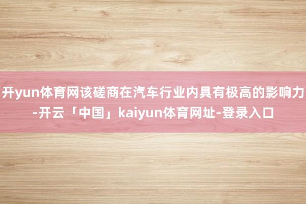 开yun体育网该磋商在汽车行业内具有极高的影响力-开云「中国」kaiyun体育网址-登录入口
