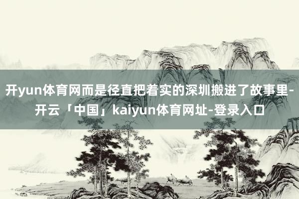 开yun体育网而是径直把着实的深圳搬进了故事里-开云「中国」kaiyun体育网址-登录入口