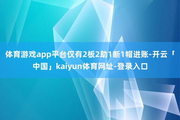 体育游戏app平台仅有2板2助1断1帽进账-开云「中国」kaiyun体育网址-登录入口