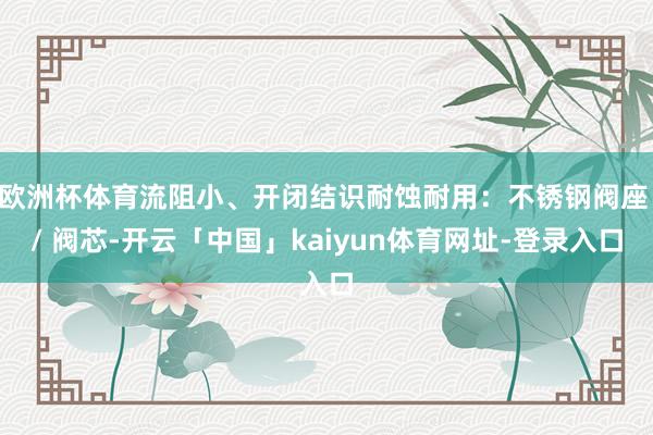 欧洲杯体育流阻小、开闭结识耐蚀耐用:不锈钢阀座 / 阀芯-开云「中国」kaiyun体育网址-登录入口