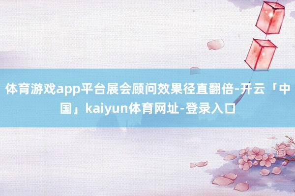 体育游戏app平台展会顾问效果径直翻倍-开云「中国」kaiyun体育网址-登录入口