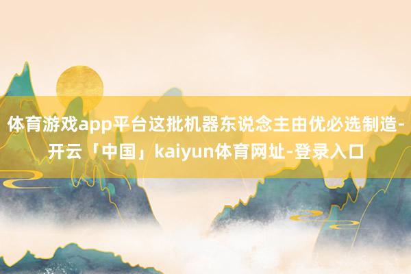 体育游戏app平台这批机器东说念主由优必选制造-开云「中国」kaiyun体育网址-登录入口