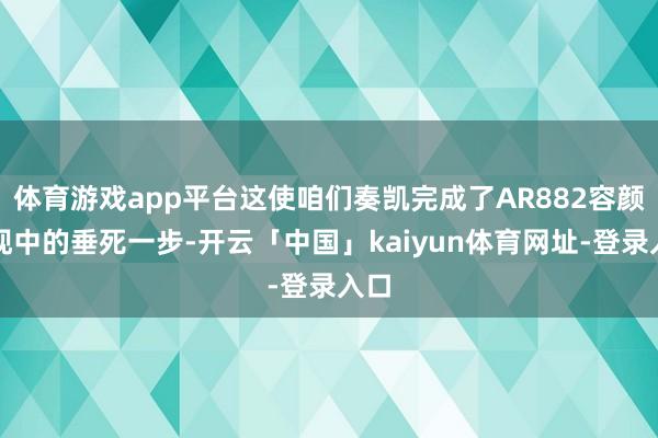 体育游戏app平台这使咱们奏凯完成了AR882容颜表现中的垂死一步-开云「中国」kaiyun体育网址-登录入口