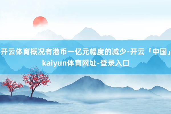 开云体育概况有港币一亿元幅度的减少-开云「中国」kaiyun体育网址-登录入口