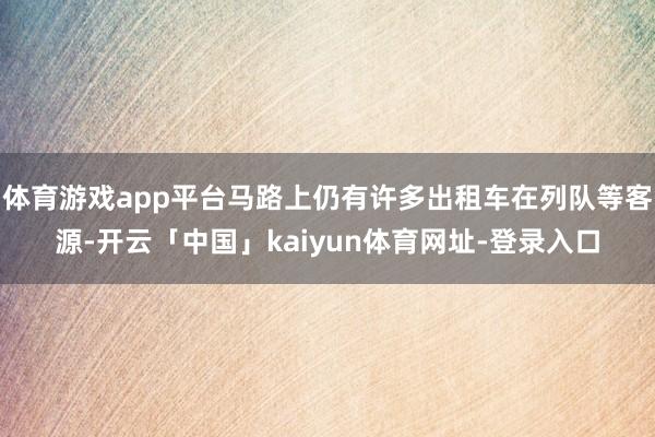 体育游戏app平台马路上仍有许多出租车在列队等客源-开云「中国」kaiyun体育网址-登录入口