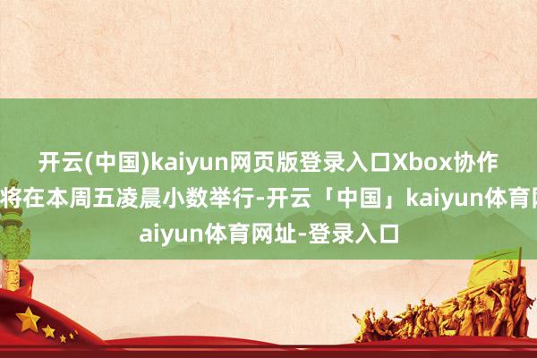 开云(中国)kaiyun网页版登录入口Xbox协作伙伴展示会行将在本周五凌晨小数举行-开云「中国」kaiyun体育网址-登录入口