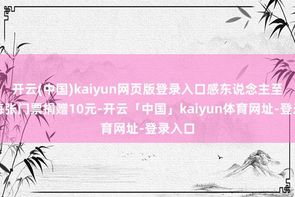 开云(中国)kaiyun网页版登录入口感东说念主至深：每张门票捐赠10元-开云「中国」kaiyun体育网址-登录入口