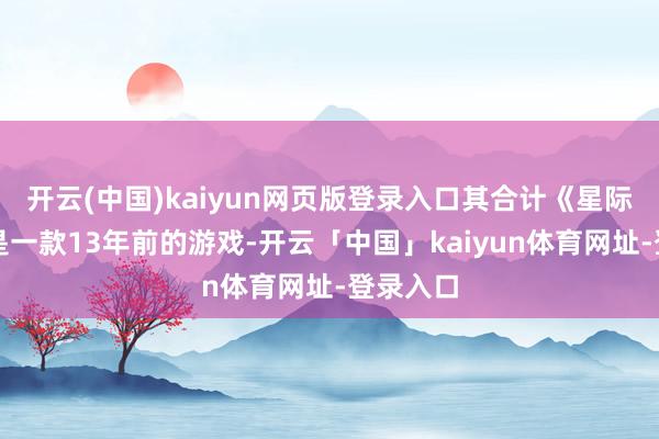 开云(中国)kaiyun网页版登录入口其合计《星际战甲》是一款13年前的游戏-开云「中国」kaiyun体育网址-登录入口