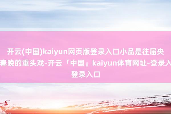 开云(中国)kaiyun网页版登录入口小品是往届央视春晚的重头戏-开云「中国」kaiyun体育网址-登录入口