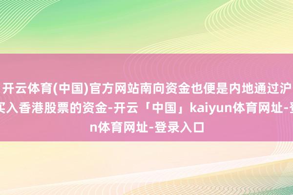 开云体育(中国)官方网站南向资金也便是内地通过沪深港通买入香港股票的资金-开云「中国」kaiyun体育网址-登录入口