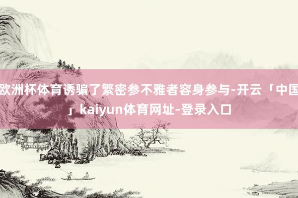 欧洲杯体育诱骗了繁密参不雅者容身参与-开云「中国」kaiyun体育网址-登录入口