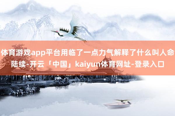 体育游戏app平台用临了一点力气解释了什么叫人命陆续-开云「中国」kaiyun体育网址-登录入口