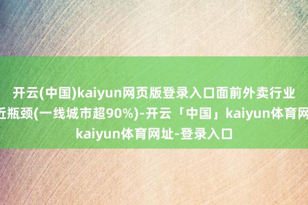 开云(中国)kaiyun网页版登录入口面前外卖行业渗入率已接近瓶颈(一线城市超90%)-开云「中国」kaiyun体育网址-登录入口