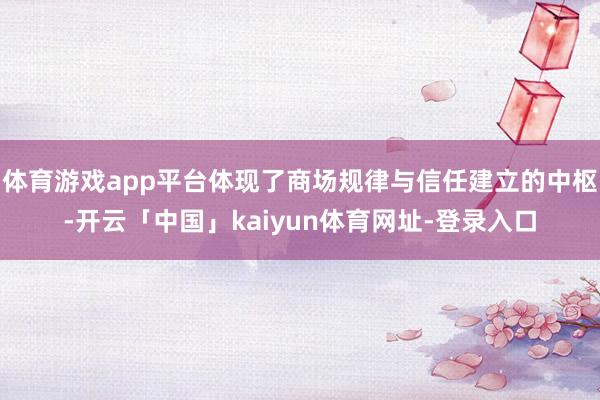 体育游戏app平台体现了商场规律与信任建立的中枢-开云「中国」kaiyun体育网址-登录入口