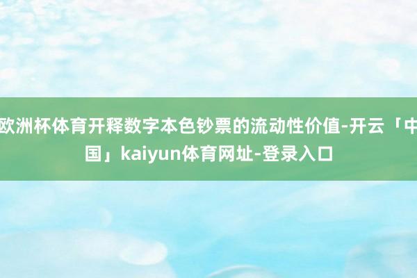 欧洲杯体育开释数字本色钞票的流动性价值-开云「中国」kaiyun体育网址-登录入口