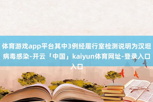 体育游戏app平台其中3例经履行室检测说明为汉坦病毒感染-开云「中国」kaiyun体育网址-登录入口