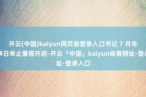 开云(中国)kaiyun网页版登录入口书记 7 月华为干事日举止重视开启-开云「中国」kaiyun体育网址-登录入口