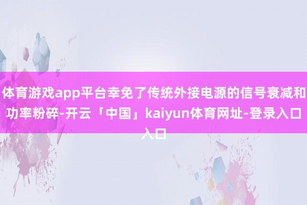 体育游戏app平台幸免了传统外接电源的信号衰减和功率粉碎-开云「中国」kaiyun体育网址-登录入口