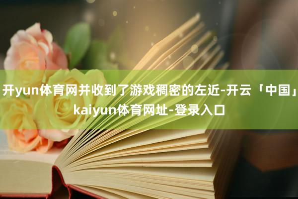 开yun体育网并收到了游戏稠密的左近-开云「中国」kaiyun体育网址-登录入口