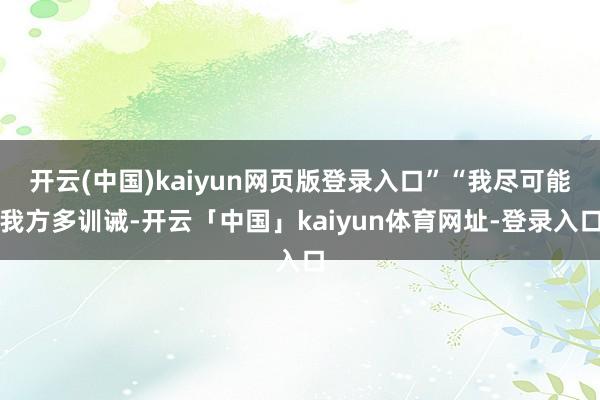 开云(中国)kaiyun网页版登录入口”“我尽可能我方多训诫-开云「中国」kaiyun体育网址-登录入口
