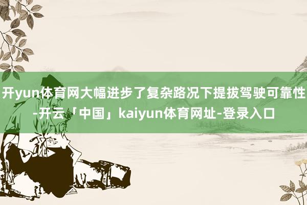 开yun体育网大幅进步了复杂路况下提拔驾驶可靠性-开云「中国」kaiyun体育网址-登录入口
