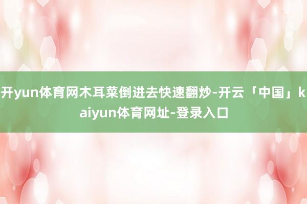 开yun体育网木耳菜倒进去快速翻炒-开云「中国」kaiyun体育网址-登录入口