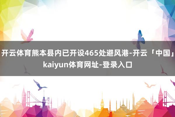 开云体育熊本县内已开设465处避风港-开云「中国」kaiyun体育网址-登录入口