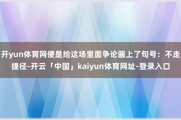 开yun体育网便是给这场里面争论画上了句号：不走捷径-开云「中国」kaiyun体育网址-登录入口