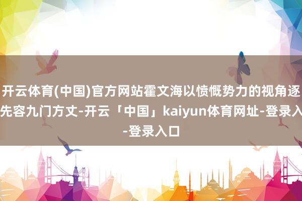 开云体育(中国)官方网站霍文海以愤慨势力的视角逐个先容九门方丈-开云「中国」kaiyun体育网址-登录入口