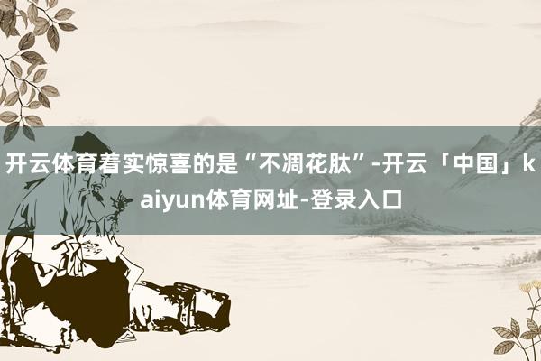 开云体育着实惊喜的是“不凋花肽”-开云「中国」kaiyun体育网址-登录入口